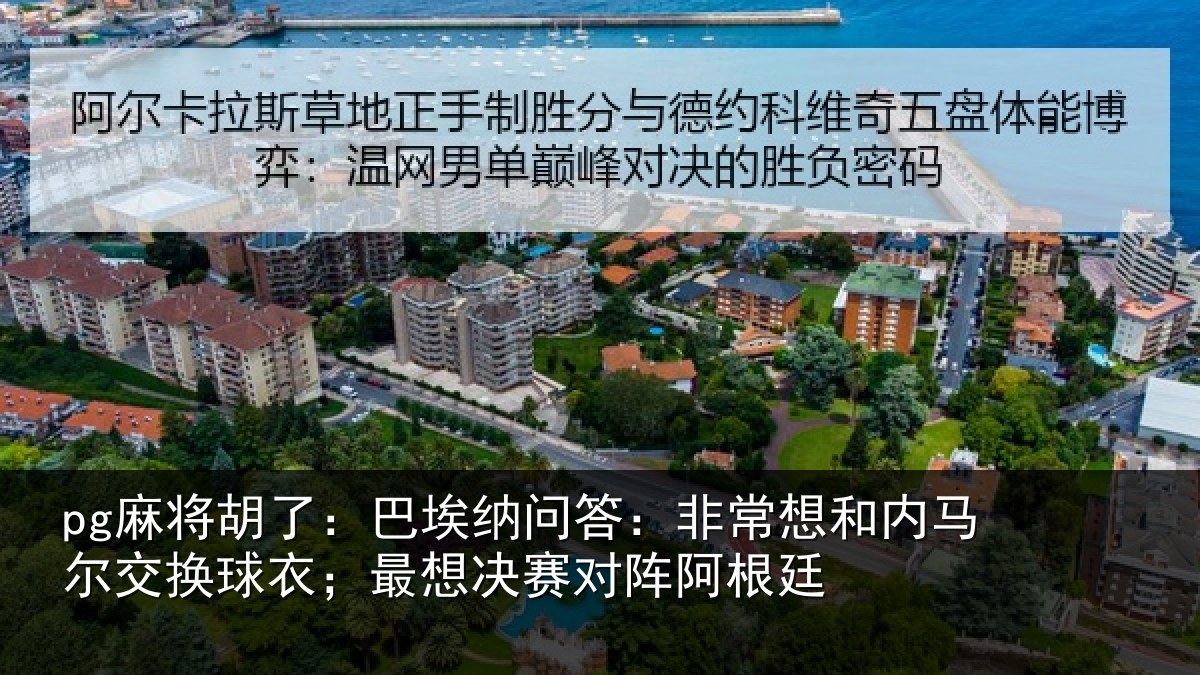 pg麻将胡了:巴埃纳问答:非常想和内马尔交换球衣;最想决赛对阵阿根廷