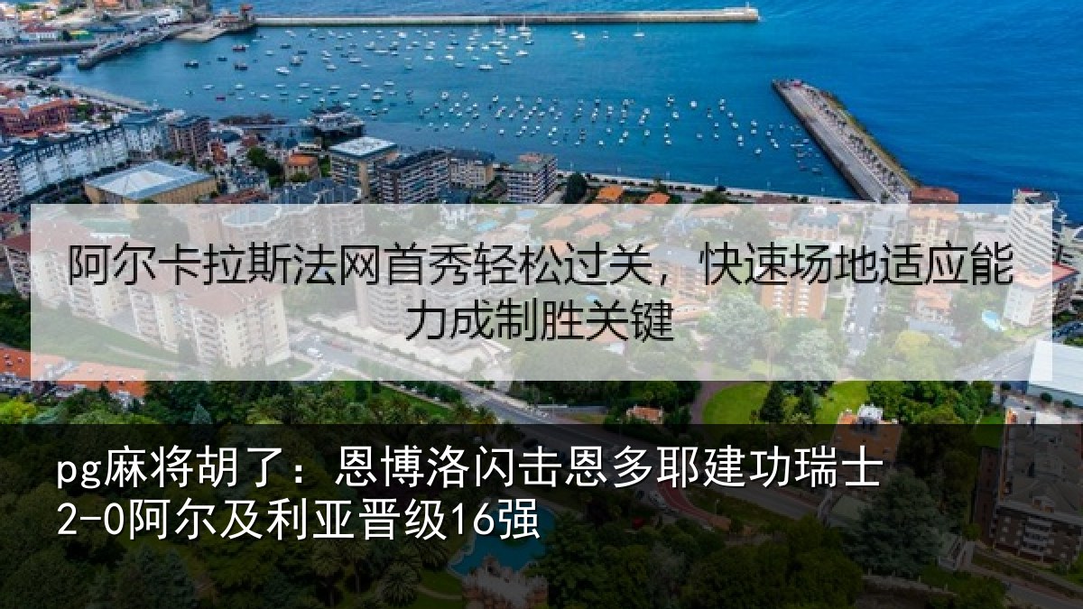 pg麻将胡了：恩博洛闪击恩多耶建功瑞士2-0阿尔及利亚晋级16强