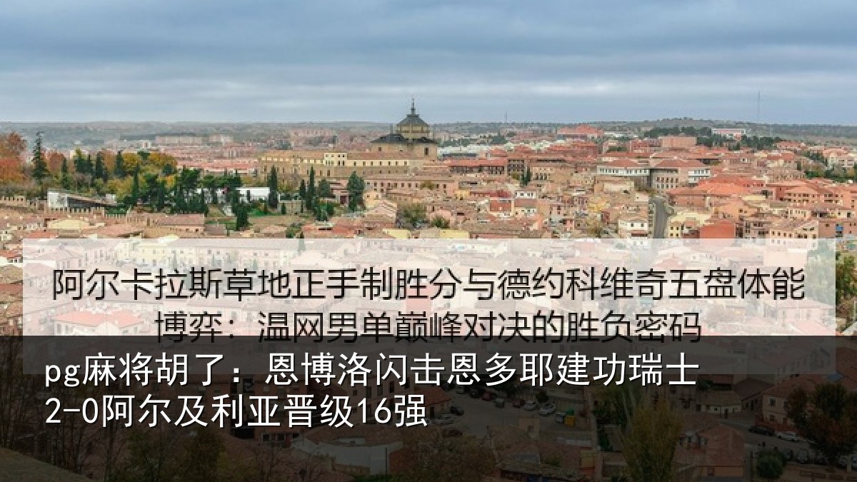 pg麻将胡了：恩博洛闪击恩多耶建功瑞士2-0阿尔及利亚晋级16强