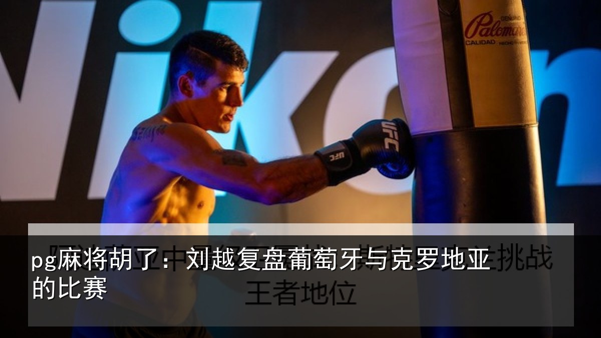 pg麻将胡了:刘越复盘葡萄牙与克罗地亚的比赛