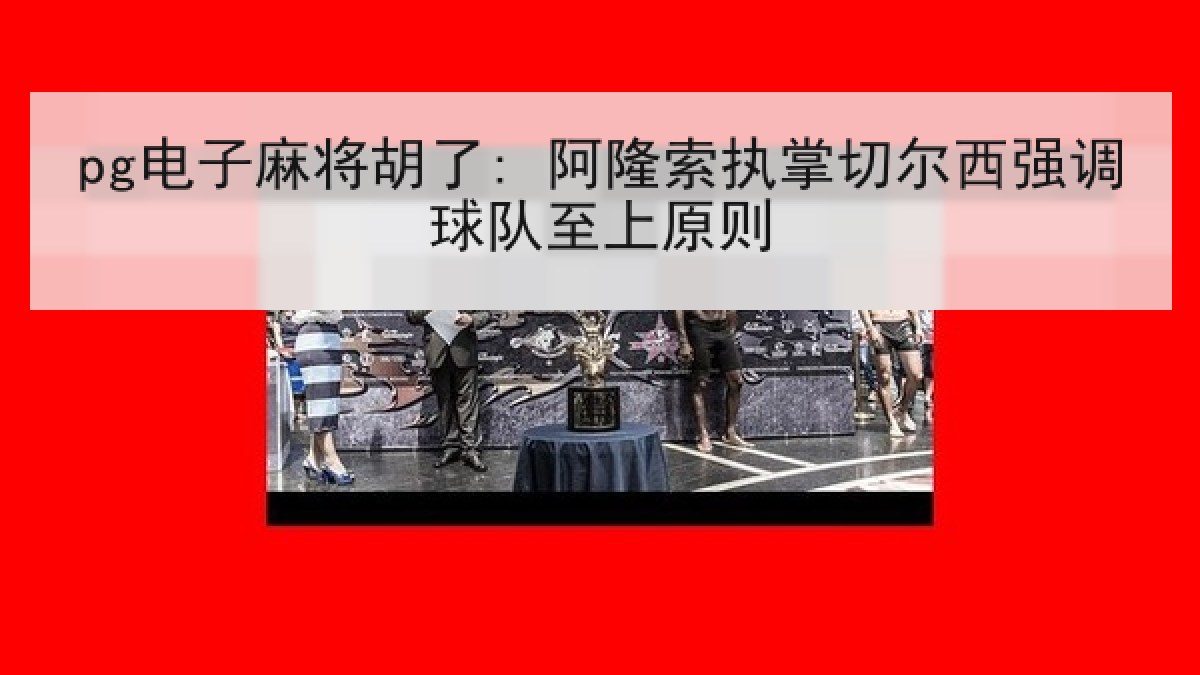 pg电子麻将胡了: 阿隆索执掌切尔西强调球队至上原则 pg电子麻将胡了: 阿隆索执掌切尔西强调球队至上原则