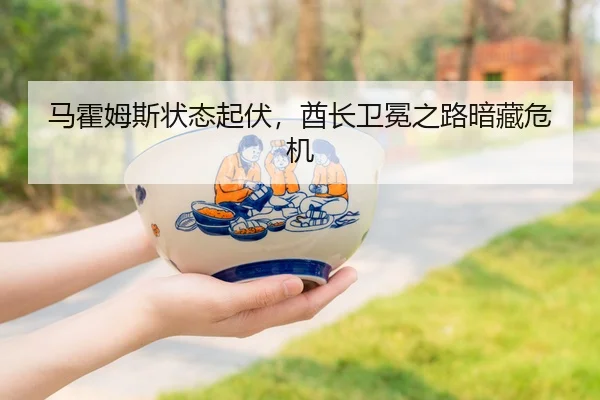 马霍姆斯状态起伏，酋长卫冕之路暗藏危机