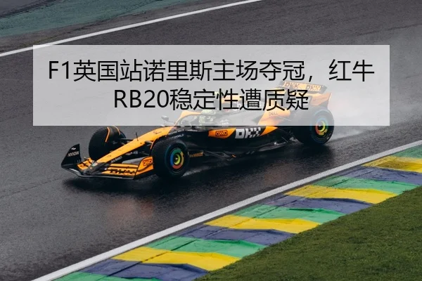 F1英国站诺里斯主场夺冠，红牛RB20稳定性遭质疑