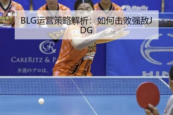 BLG运营策略解析：如何击败强敌JDG