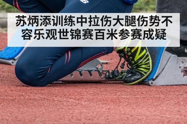 苏炳添训练中拉伤大腿伤势不容乐观世锦赛百米参赛成疑