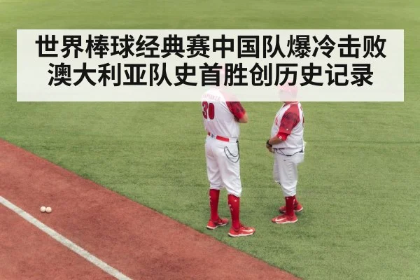 世界棒球经典赛中国队爆冷击败澳大利亚队史首胜创历史记录