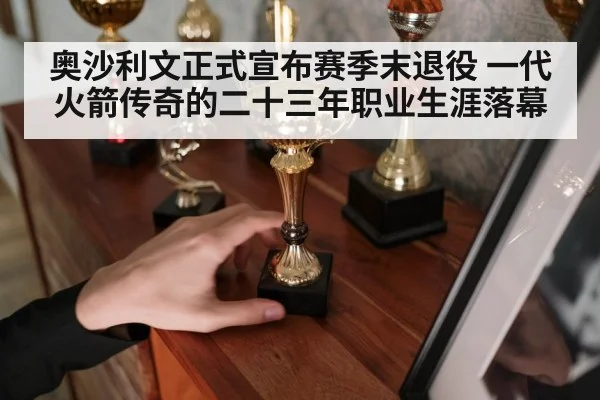 奥沙利文正式宣布赛季末退役 一代火箭传奇的二十三年职业生涯落幕