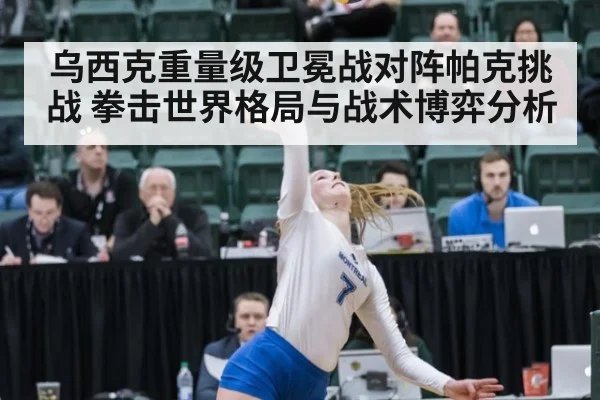 乌西克重量级卫冕战对阵帕克挑战 拳击世界格局与战术博弈分析