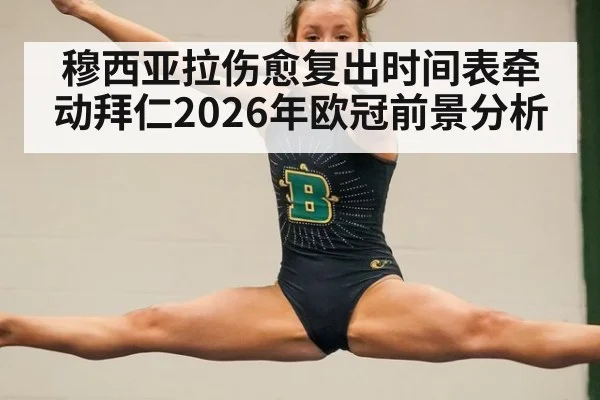穆西亚拉伤愈复出时间表牵动拜仁2026年欧冠前景分析